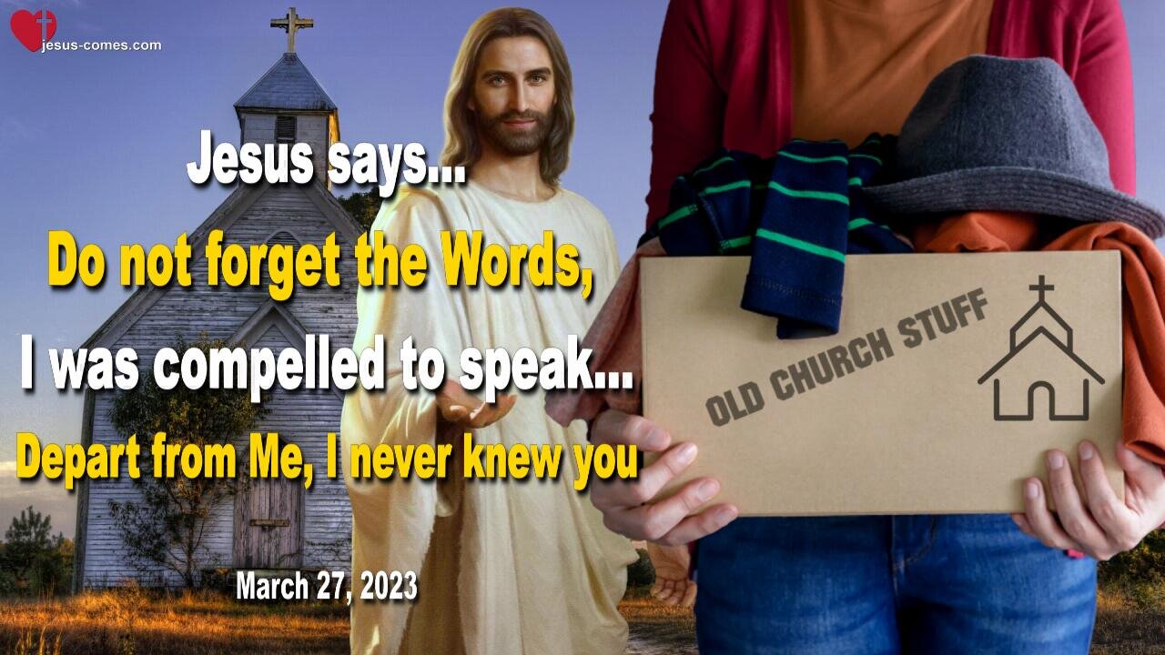 March 27, 2023 ❤️ Jesus says... Do not forget the Words I was compelled to speak... Depart from Me, I never knew you !