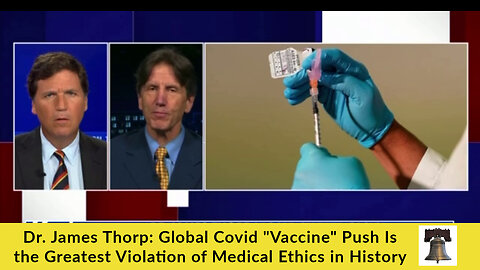 Dr. James Thorp: Global Covid "Vaccine" Push Is the Greatest Violation of Medical Ethics in History