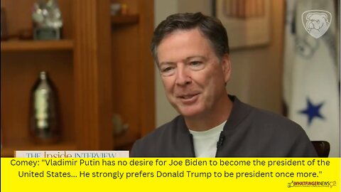 Comey: Vladimir Putin has no desire for Joe Biden to become the president of the United States...