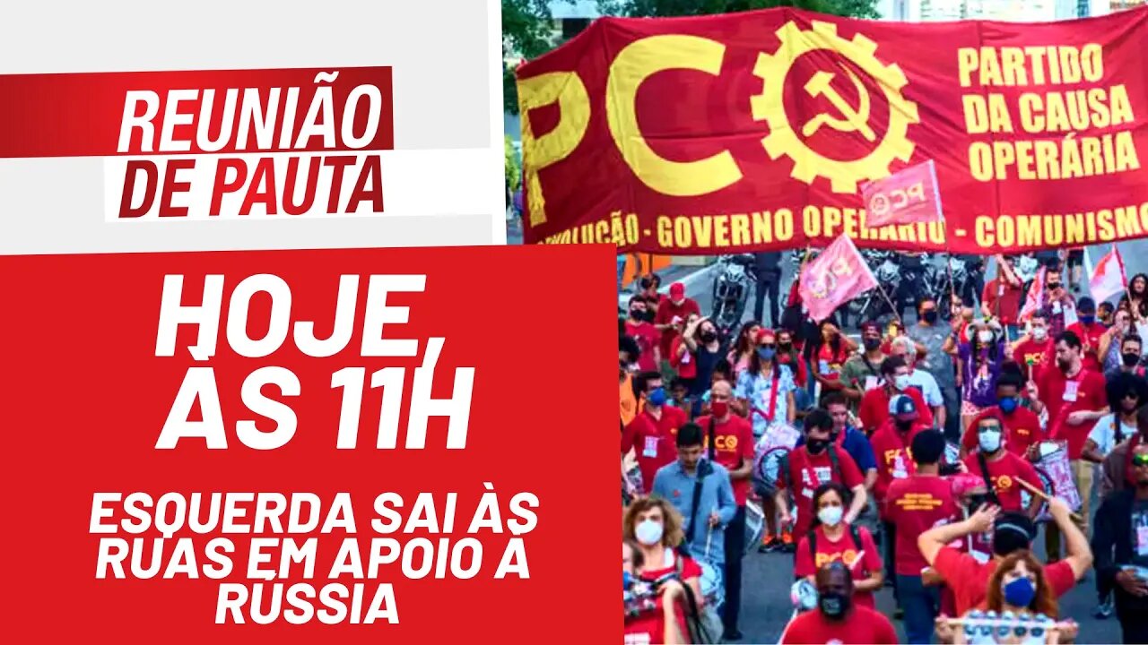 Hoje, às 11h: esquerda sai às ruas em apoio à Rússia - Reunião de Pauta nº 911 - 01/03/22