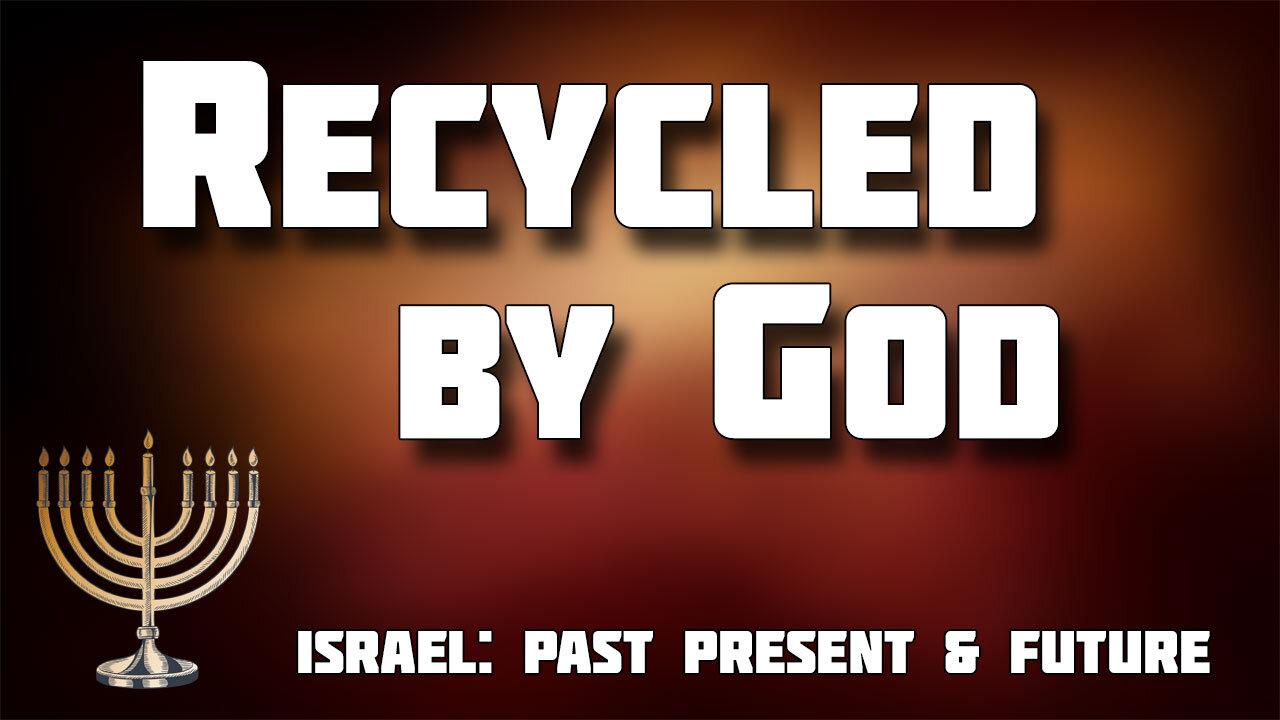 ISRAEL: PAST, PRESENT AND FUTURE Part 11: Recycled by God