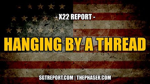 HANGING BY A THREAD -- X22 Report