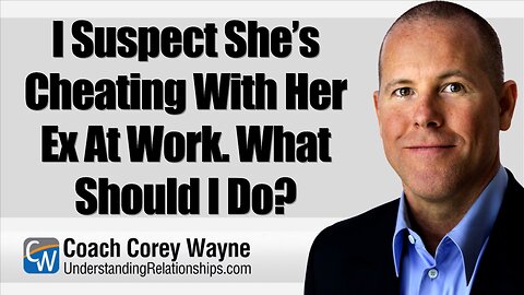 I Suspect She’s Cheating With Her Ex At Work. What Should I Do?