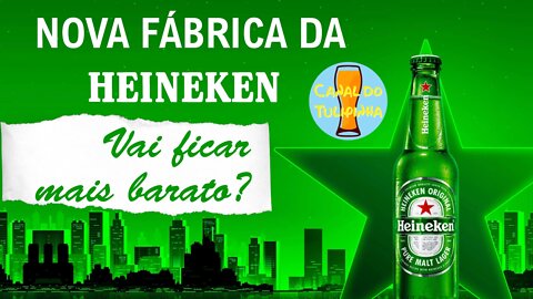 Nova fábrica da Heineken. O preço vai cair?