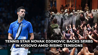 Tennis Star Novak Djokovic Backs Serbs in Kosovo Amid Rising Tensions