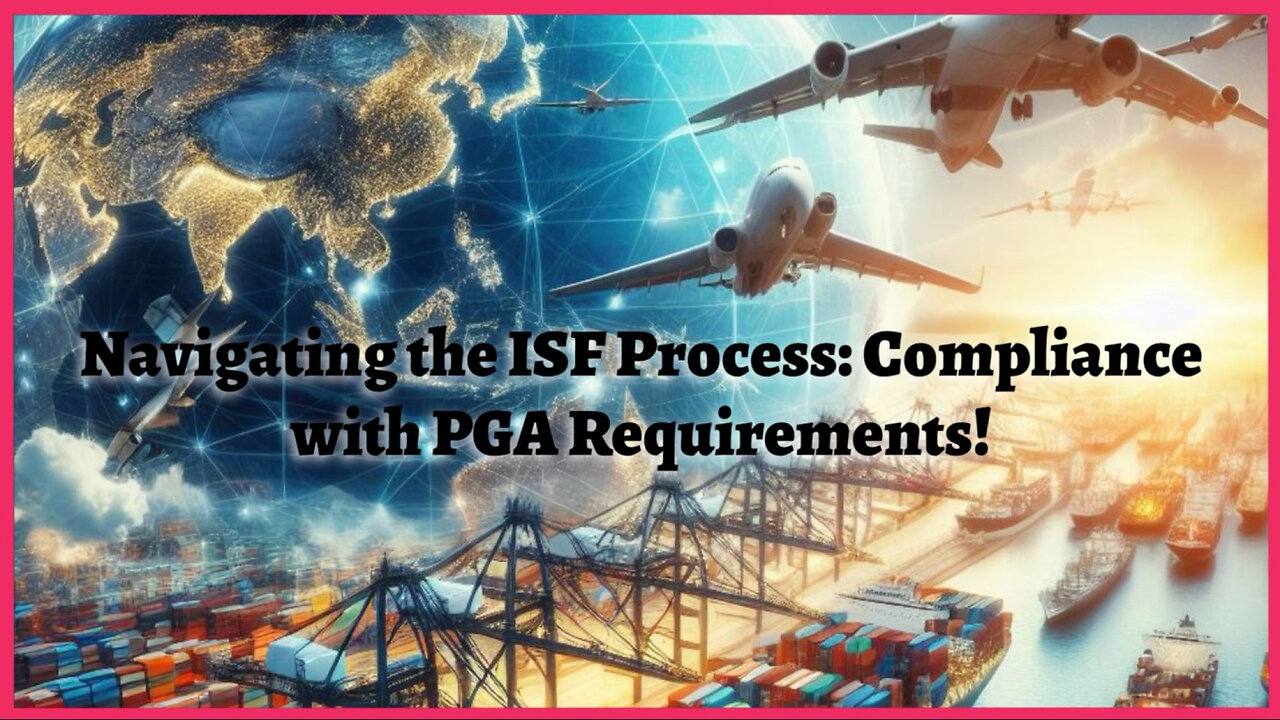 Mastering the ISF Process: Navigating PGA Requirements for Smooth Imports