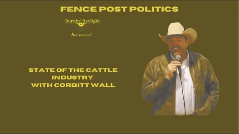 Fence Post Politics: State Of The Cattle Industry with Corbitt Wall