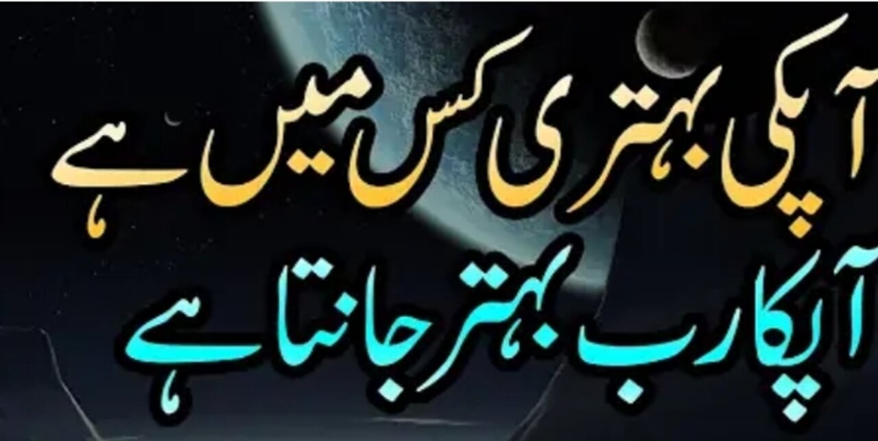 آ پ کی بہتری کس میں ہے یہ صرف اللہ تعالیٰ ہی جانتا ہے