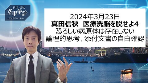 2024年3月23日 真田信秋 医療洗脳を脱せよ4 恐ろしい病原体は存在しない 論理的思考、添付文書の自白確認