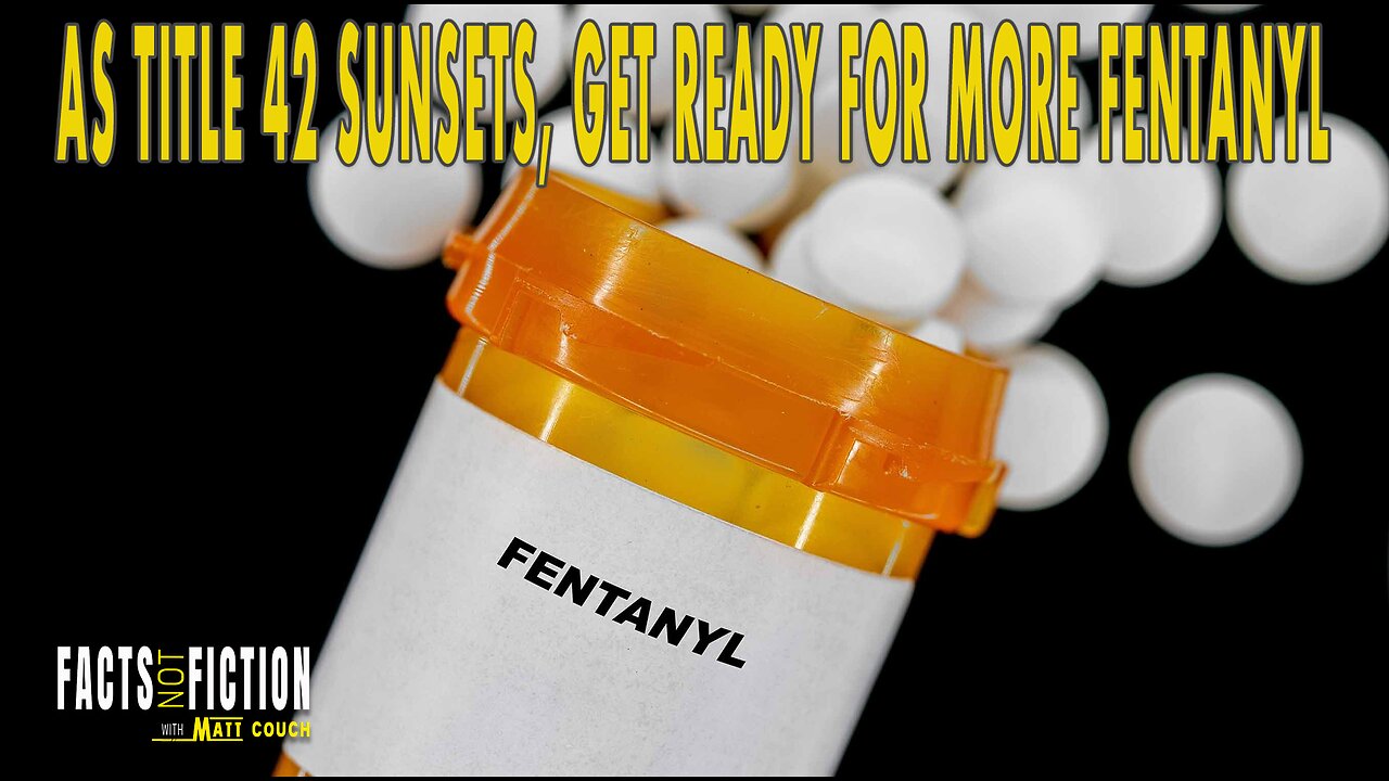 As Title 42 Expires, Expect A Tsunami of Fentanyl Pouring Into Your Community | Facts Not Fiction with Matt Couch