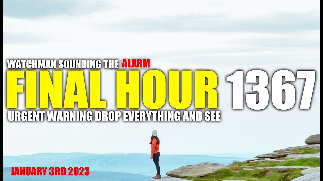 FINAL HOUR 1367 - URGENT WARNING DROP EVERYTHING AND SEE - WATCHMAN SOUNDING THE ALARM