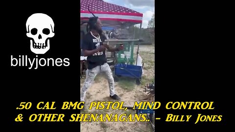 .50 CAL BMG PISTOL, MIND CONTROL & OTHER SHENANAGANS.. - Billy Jones