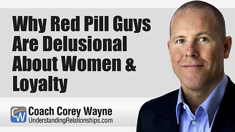 Why Red Pill Guys Are Delusional About Women & Loyalty