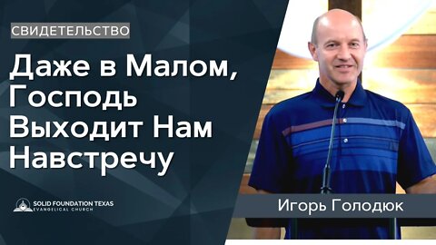 Даже в Малом, Господь Выходит Нам Навстречу | Свидетельство | Игорь Голодюк