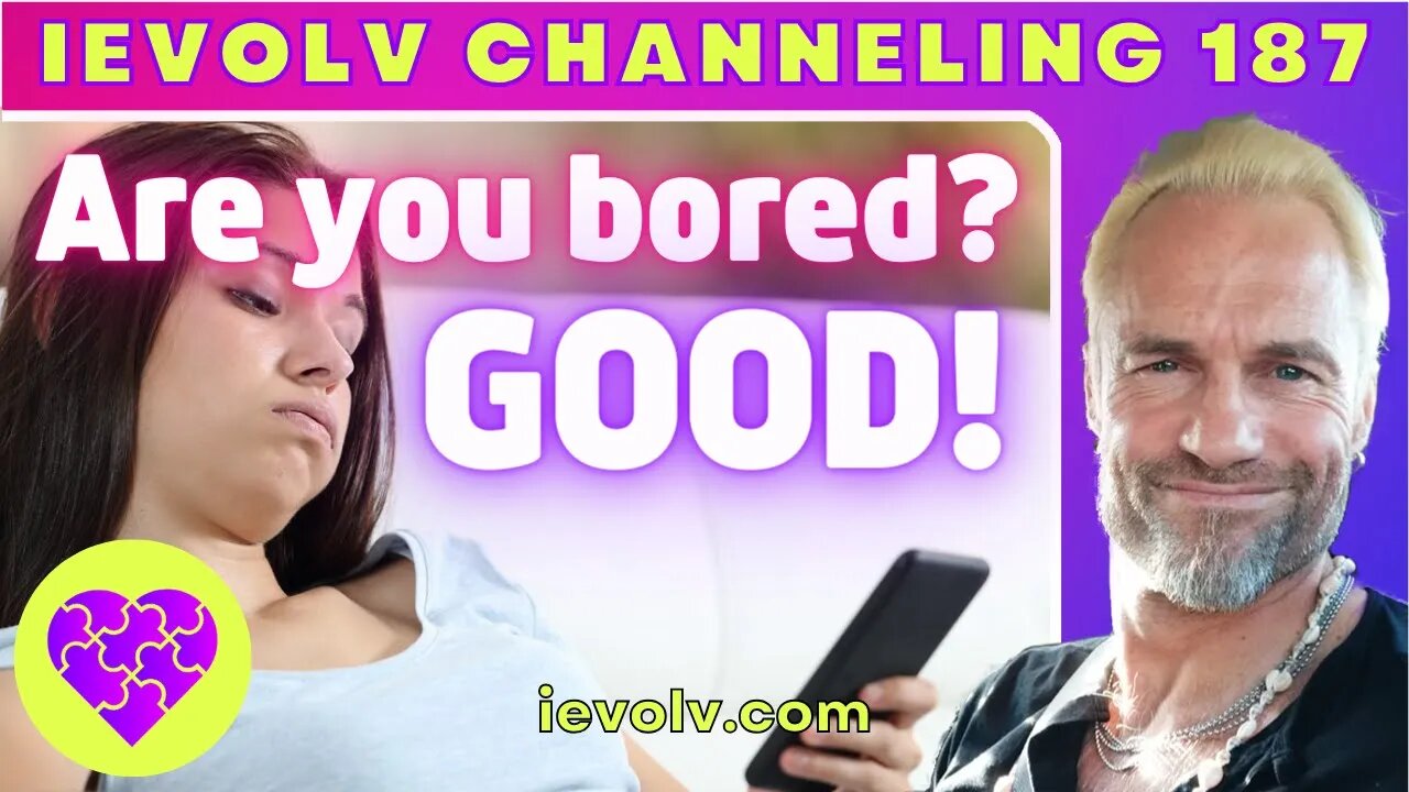 Are You Bored? GOOD! (iEvolv Channeling)