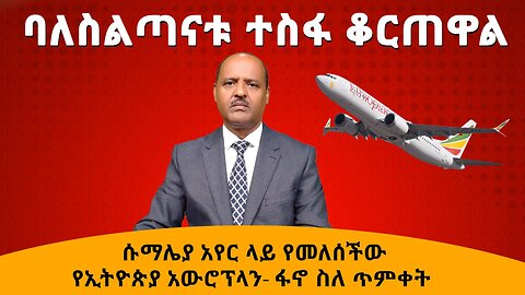 ባለስልጣናቱ ተስፋ ቆርጠዋል ሱማሌያ አየር ላይ የመለሰችው የኢትዮጵያ አውሮፕላን ፋኖ ስለ ጥምቀት