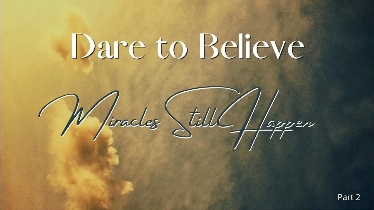 Dare To Believe-Miracles Still Happen Part 2