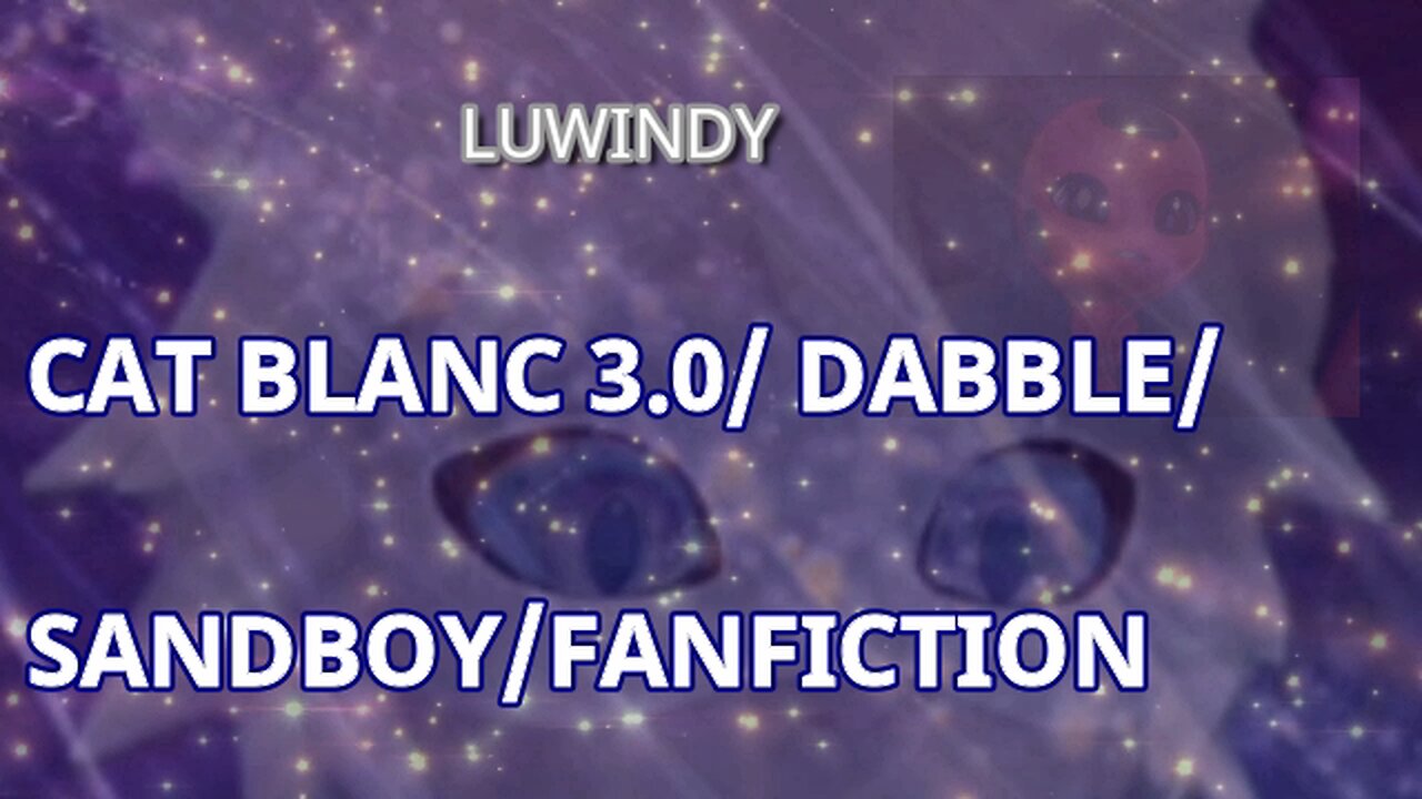 CAT BLANC 3.0/ DABBLE/SANDBOY/FANFICTION