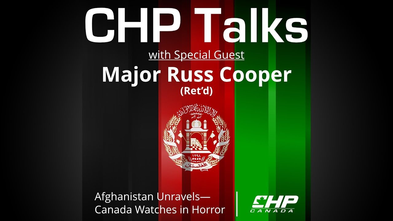 CHP Talks with Major Russ Cooper Ret'd: Afghanistan Unravels - Canada Watches in Horror