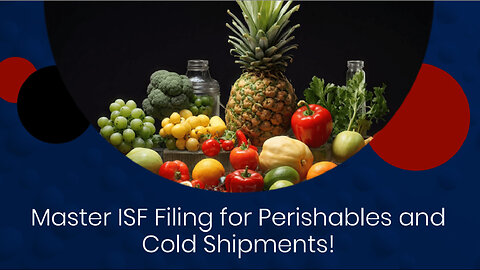 Mastering the Art of Importing Perishable Goods: Why Filing an ISF is Vital!