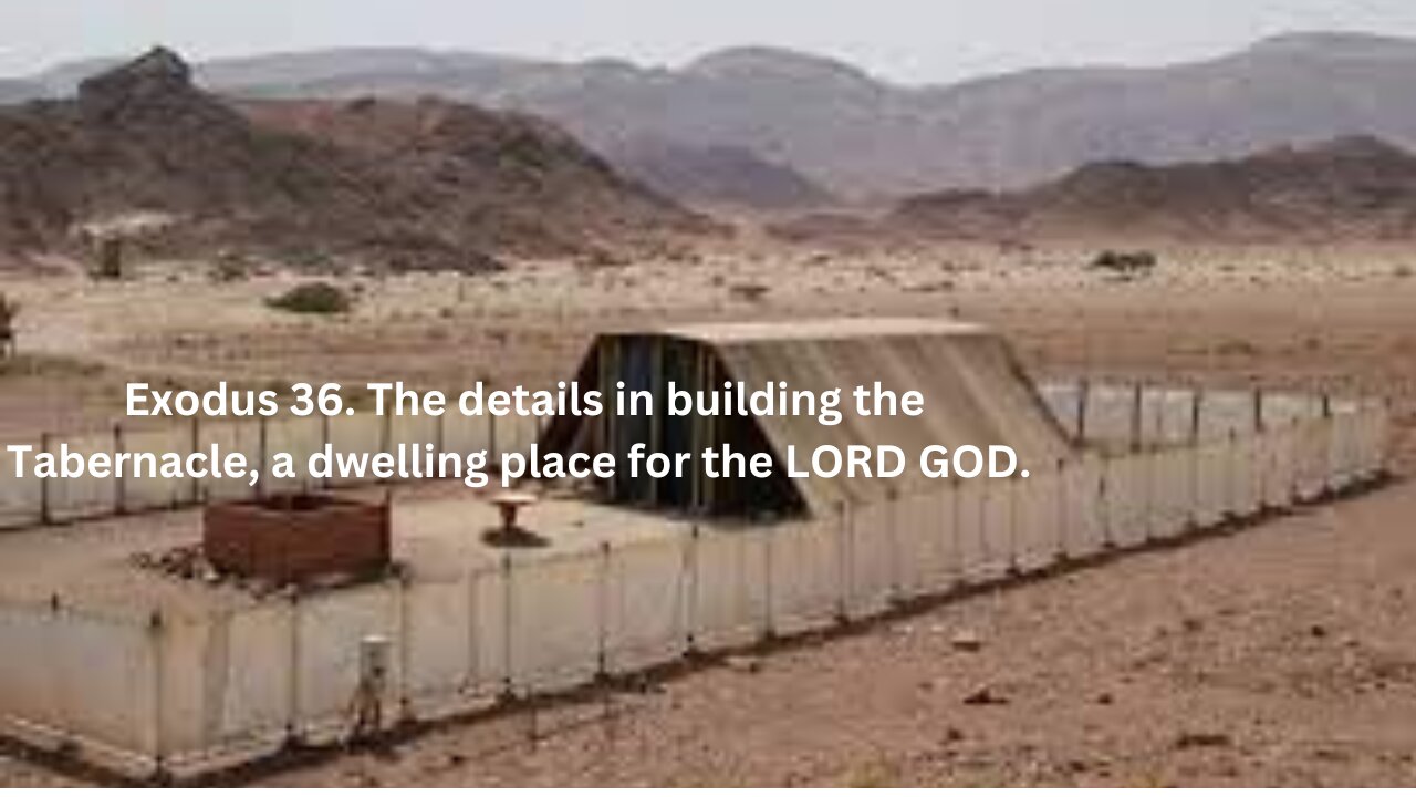 Exodus CH 36. The details in building the Tabernacle, a dwelling place for the LORD GOD.