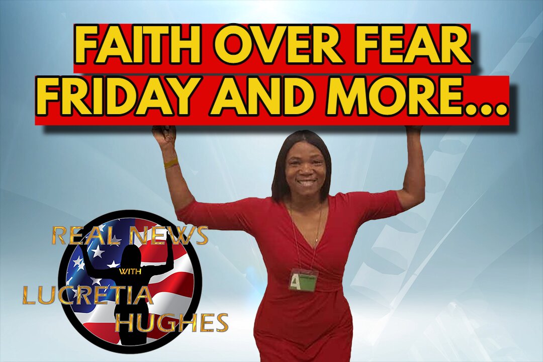 Faith Over Fear Friday And More... Real News with Lucretia Hughes