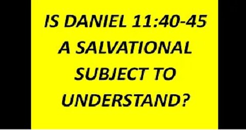 IS DANIEL 11:40-45 A SALVATIONAL SUBJECT TO UNDERSTAND