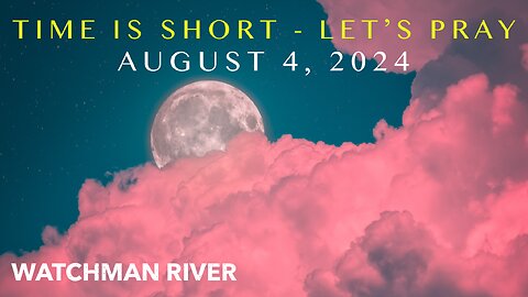Time Is Short. Let’s Pray - August 4, 2024