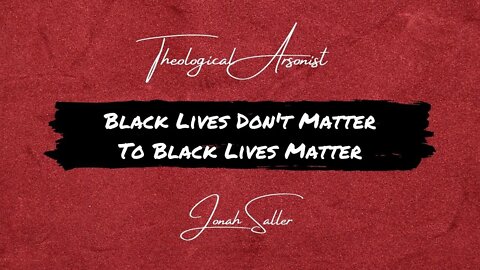 Theological Arsonist #6 / Black Lives Don't Matter to Black Lives Matter