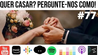 #77 QUER CASAR? PERGUNTE-NOS COMO!