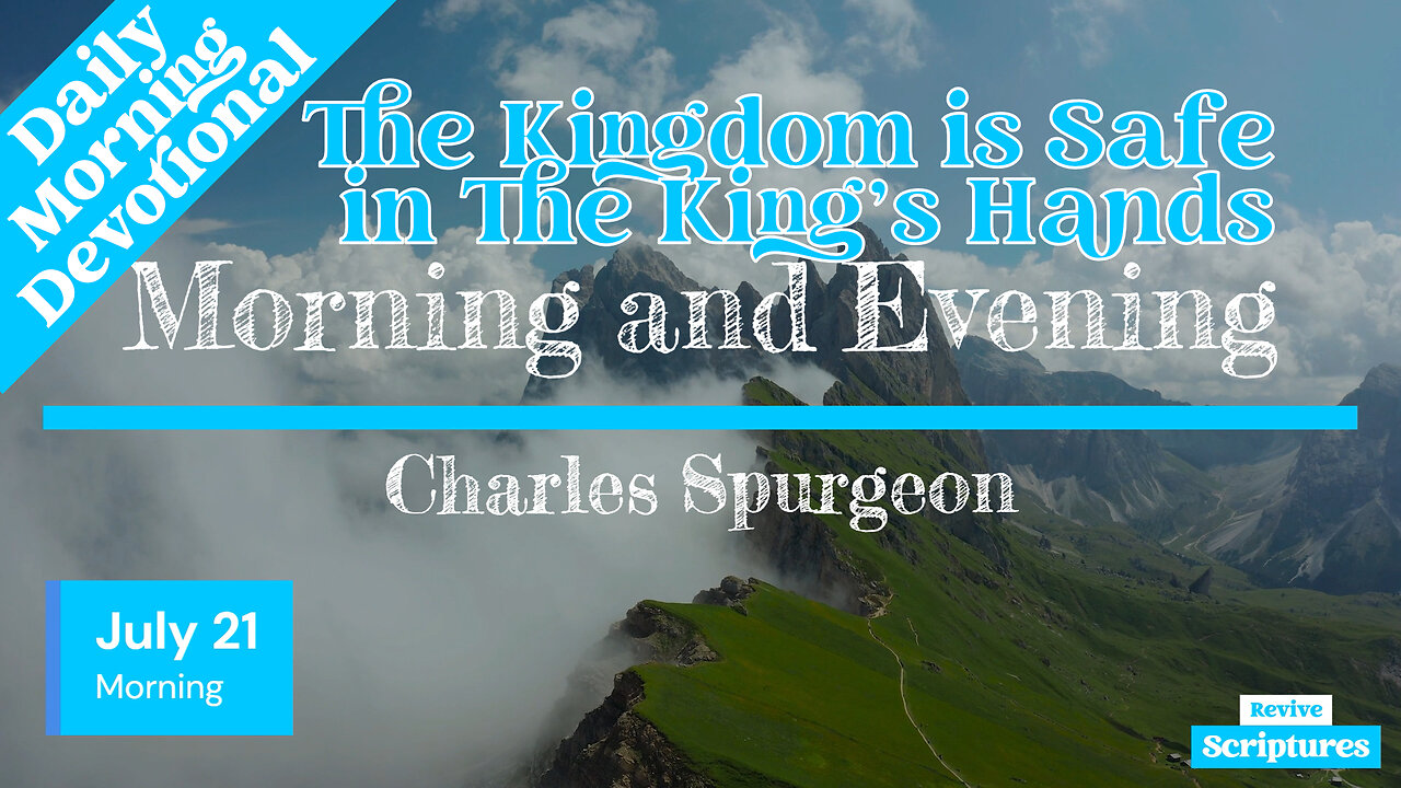 July 21 Morning Devotional | The Kingdom is Safe in The King’s Hands | Morning & Evening by Spurgeon