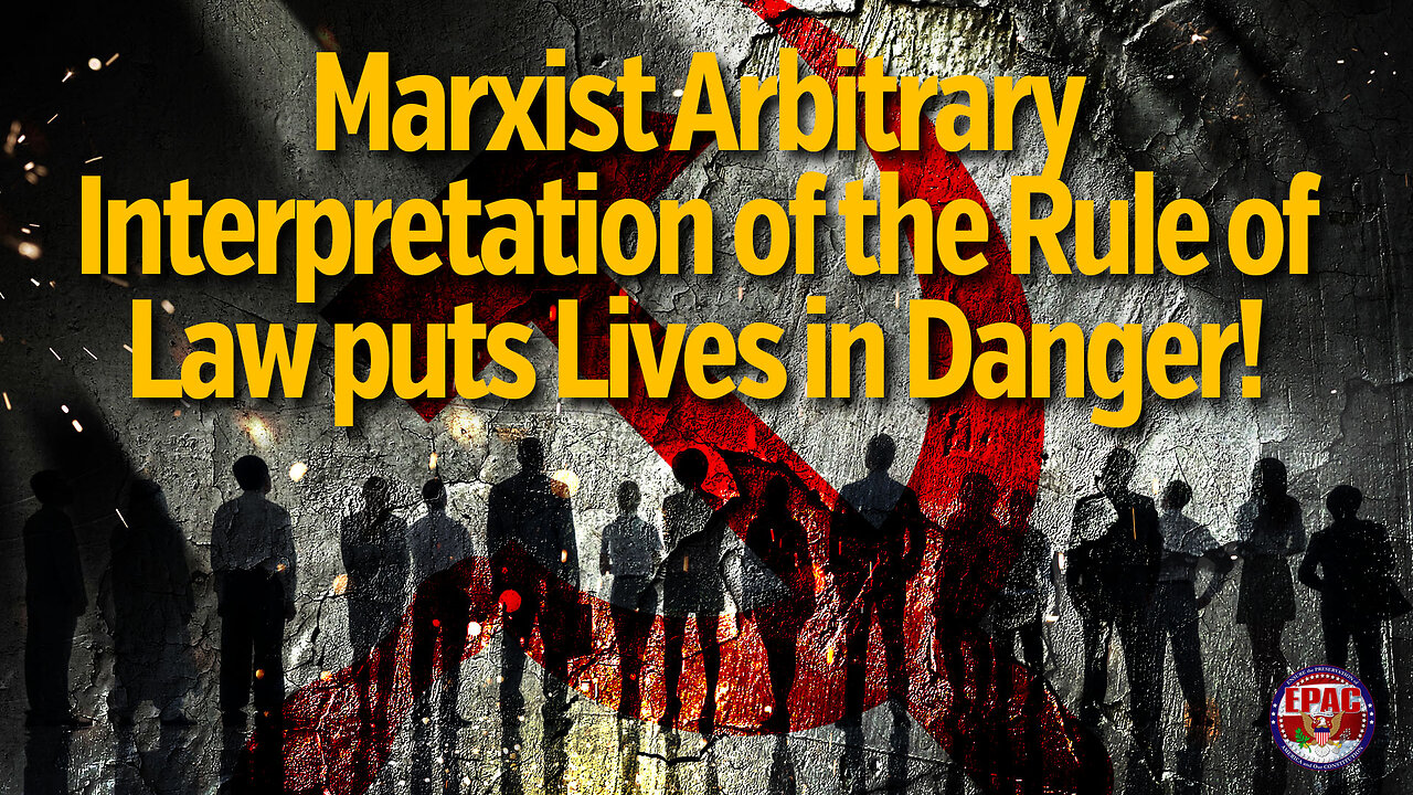 Marxist Arbitrary Interpretation of the Rule of Law puts Lives in Danger!