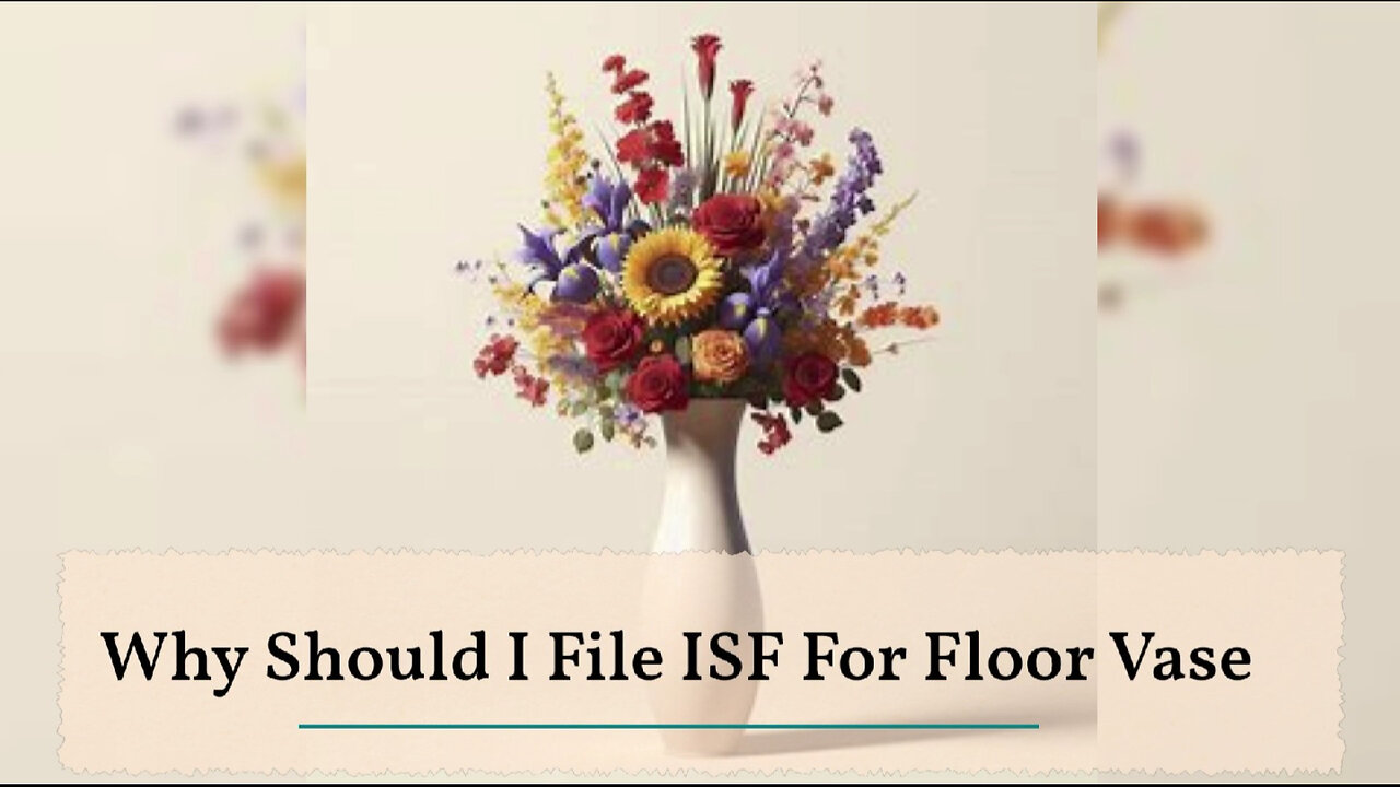 Unlocking the Secrets: Why Filing an ISF for Your Floor Vase is Essential