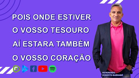 Pois onde estiver o vosso tesouro aí estará também o vosso coração
