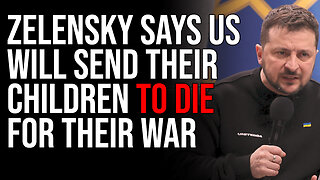 Zelensky Says US WILL Send Their Children To DIE For Their War