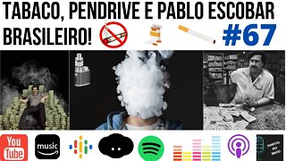 #67 TABACO, PENDRIVE E PABLO ESCOBAR BRASILEIRO!