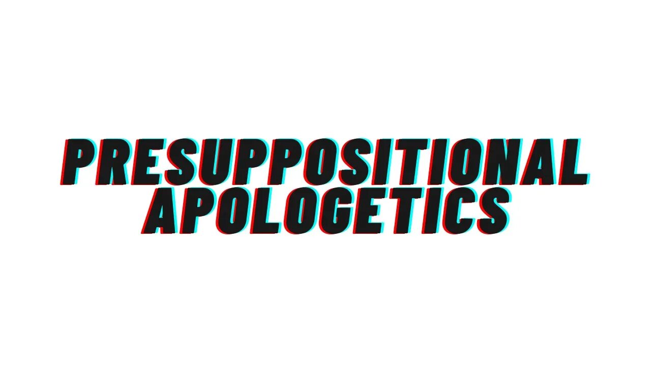 Basic Intro to Presuppositional Apologetics