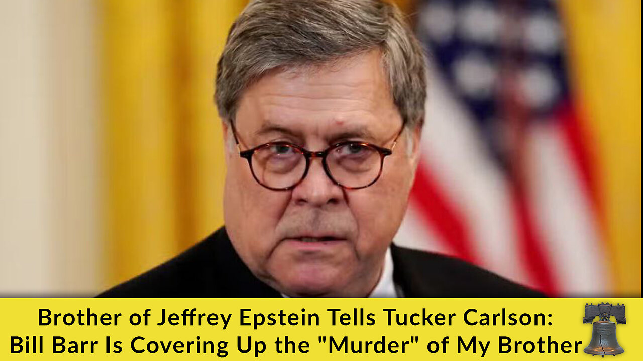 Brother of Jeffrey Epstein Tells Tucker Carlson: Bill Barr Is Covering Up the "Murder" of My Brother