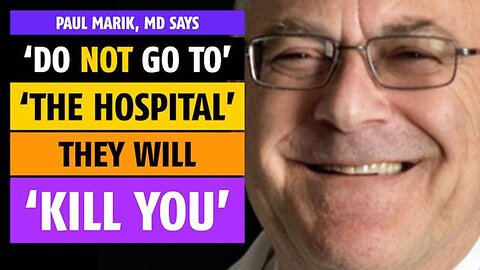 Do NOT go to the hospital; they will kill you, says Paul Marik, MD