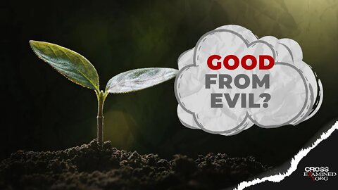 How can good come from evil?