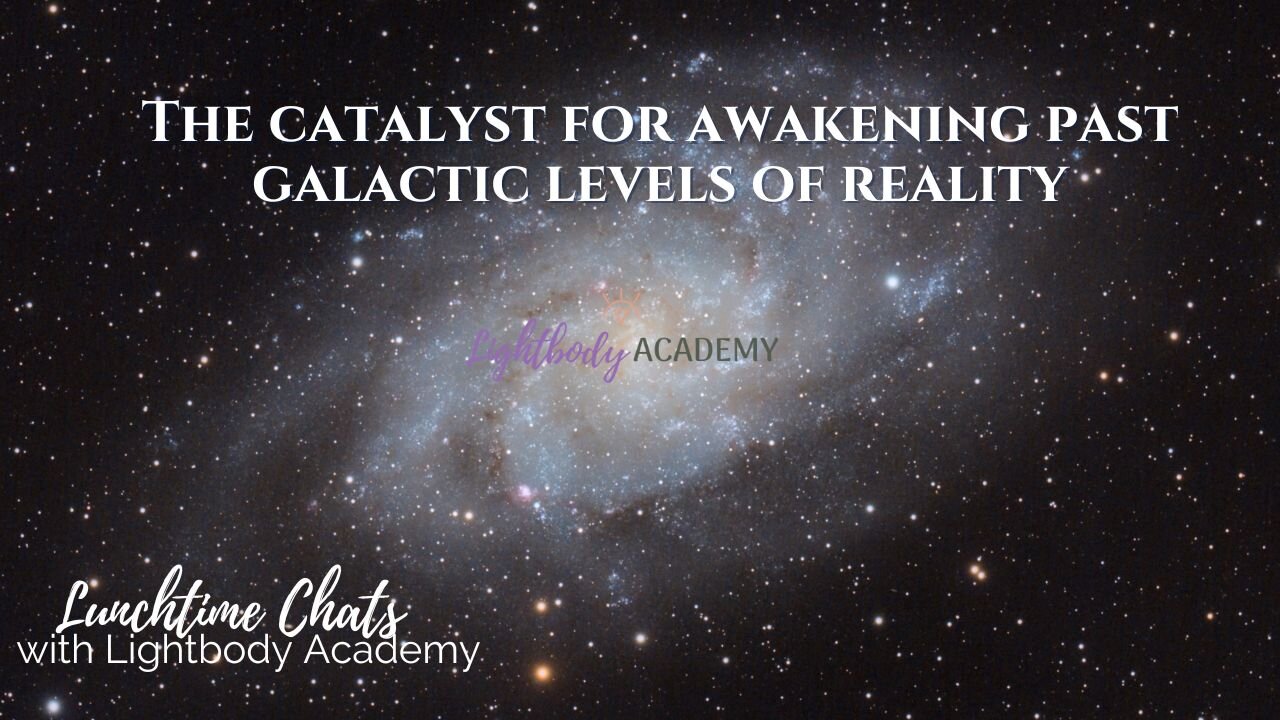 Lunchtime Chats ep 118: The catalyst for awakening past galactic levels of reality is here