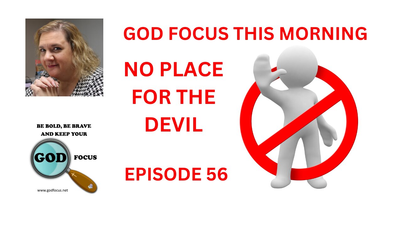 GOD FOCUS THIS MORNING -- EPISODE 56 NO PLACE FOR THE DEVIL