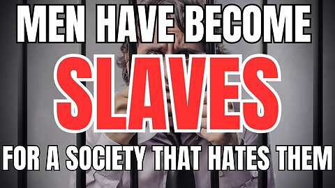 Men have Become SLAVES for a Society that Hates Them