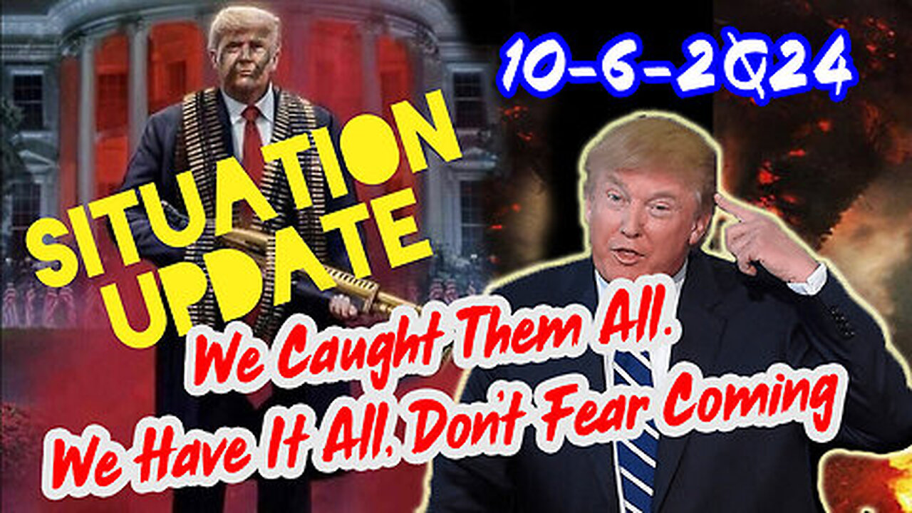 Situation Update 10-6-24 ~ We Caught Them All. We Have It All, Don’t Fear Coming Events