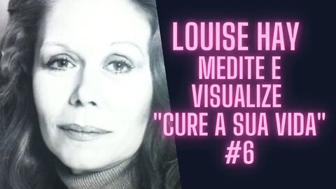 Louise Hay - Meditação Guiada - Medite e Visualize "Cure A Sua Vida" #6