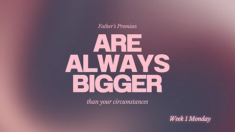 Father's Promises are Always Bigger Than Your Circumstances Week 1 Monday