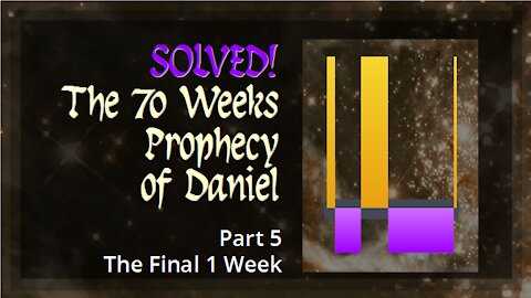 Solved! The 70 Weeks of Daniel - Part 5. The Final 1 Week