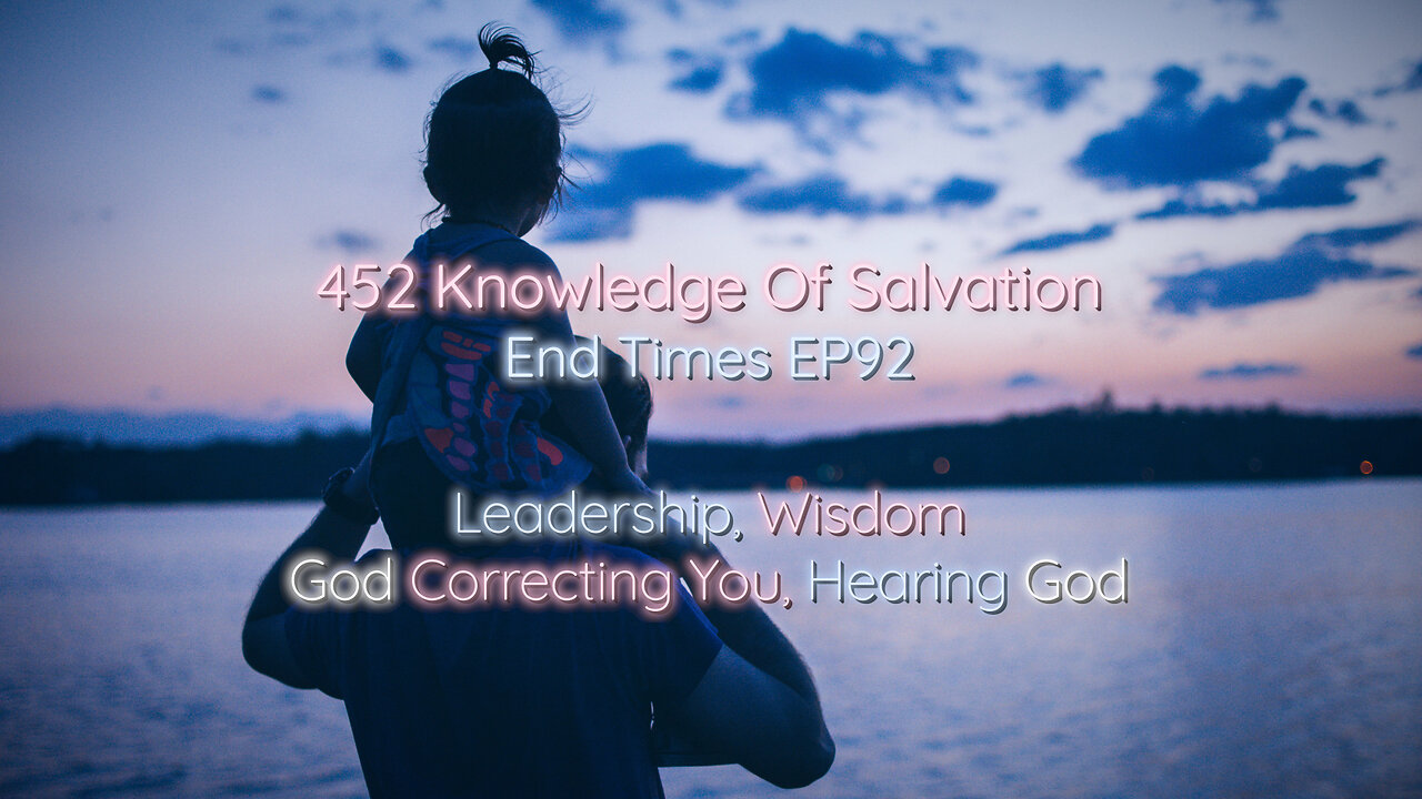 452 Knowledge Of Salvation - End Times EP92 - Leadership, Wisdom, God Correcting You, Hearing God