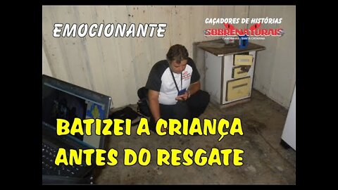 RESGATE DA CRIANÇA QUE MORREU COM FOME - PRECISEI BATIZAR ELA ANTES DA PARTIDA.