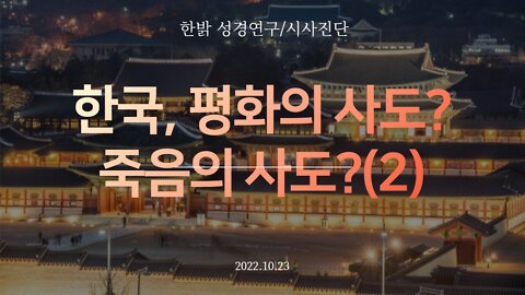 [한밝 성경연구/시사진단] 한국, 평화의 사도? 죽음의 사도?(2) 221023(일) 한밝모바일교회